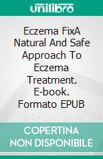 Eczema FixA Natural And Safe Approach To Eczema Treatment. E-book. Formato EPUB ebook