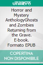 Horror and Mystery AnthologyGhosts and Zombies Returning from the Grave. E-book. Formato EPUB ebook