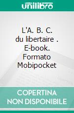 L'A. B. C. du libertaire . E-book. Formato Mobipocket ebook di Jules Lermina