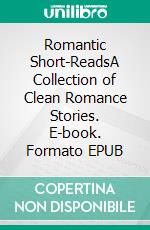 Romantic Short-ReadsA Collection of Clean Romance Stories. E-book. Formato EPUB ebook