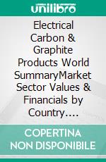 Electrical Carbon & Graphite Products World SummaryMarket Sector Values & Financials by Country. E-book. Formato EPUB ebook