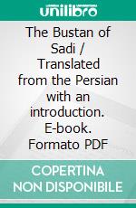 The Bustan of Sadi / Translated from the Persian with an introduction. E-book. Formato PDF ebook di Saadi