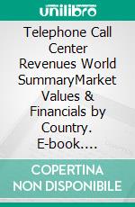 Telephone Call Center Revenues World SummaryMarket Values & Financials by Country. E-book. Formato EPUB ebook