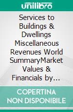 Services to Buildings & Dwellings Miscellaneous Revenues World SummaryMarket Values & Financials by Country. E-book. Formato EPUB ebook