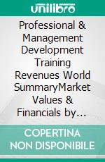 Professional & Management Development Training Revenues World SummaryMarket Values & Financials by Country. E-book. Formato EPUB ebook