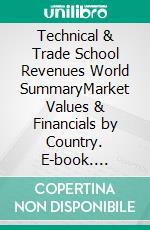 Technical & Trade School Revenues World SummaryMarket Values & Financials by Country. E-book. Formato EPUB ebook