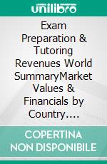 Exam Preparation & Tutoring Revenues World SummaryMarket Values & Financials by Country. E-book. Formato EPUB ebook
