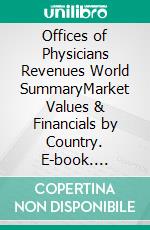 Offices of Physicians Revenues World SummaryMarket Values & Financials by Country. E-book. Formato EPUB ebook