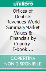 Offices of Dentists Revenues World SummaryMarket Values & Financials by Country. E-book. Formato EPUB ebook
