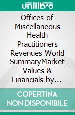 Offices of Miscellaneous Health Practitioners Revenues World SummaryMarket Values & Financials by Country. E-book. Formato EPUB ebook