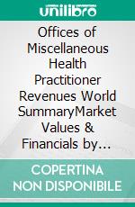 Offices of Miscellaneous Health Practitioner Revenues World SummaryMarket Values & Financials by Country. E-book. Formato EPUB ebook