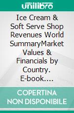 Ice Cream & Soft Serve Shop Revenues World SummaryMarket Values & Financials by Country. E-book. Formato EPUB ebook