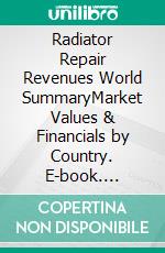 Radiator Repair Revenues World SummaryMarket Values & Financials by Country. E-book. Formato EPUB ebook