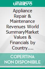 Appliance Repair & Maintenance Revenues World SummaryMarket Values & Financials by Country. E-book. Formato EPUB ebook