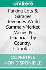 Parking Lots & Garages Revenues World SummaryMarket Values & Financials by Country. E-book. Formato EPUB ebook