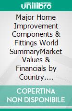 Major Home Improvement Components & Fittings World SummaryMarket Values & Financials by Country. E-book. Formato EPUB ebook