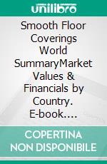 Smooth Floor Coverings World SummaryMarket Values & Financials by Country. E-book. Formato EPUB ebook