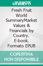 Fresh Fruit World SummaryMarket Values & Financials by Country. E-book. Formato EPUB ebook