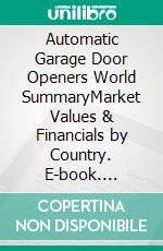 Automatic Garage Door Openers World SummaryMarket Values & Financials by Country. E-book. Formato EPUB ebook