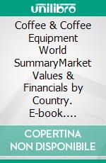 Coffee & Coffee Equipment World SummaryMarket Values & Financials by Country. E-book. Formato EPUB ebook