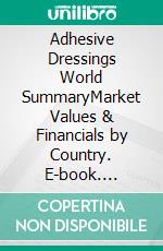 Adhesive Dressings World SummaryMarket Values & Financials by Country. E-book. Formato EPUB ebook