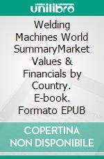 Welding Machines World SummaryMarket Values & Financials by Country. E-book. Formato EPUB ebook