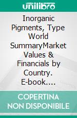 Inorganic Pigments, Type World SummaryMarket Values & Financials by Country. E-book. Formato EPUB ebook