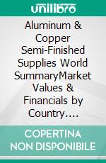 Aluminum & Copper Semi-Finished Supplies World SummaryMarket Values & Financials by Country. E-book. Formato EPUB ebook