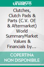 Clutches, Clutch Pads & Parts (C.V. OE & Aftermarket) World SummaryMarket Values & Financials by Country. E-book. Formato EPUB ebook
