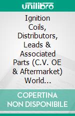 Ignition Coils, Distributors, Leads & Associated Parts (C.V. OE & Aftermarket) World SummaryMarket Values & Financials by Country. E-book. Formato EPUB ebook