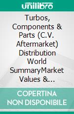 Turbos, Components & Parts (C.V. Aftermarket) Distribution World SummaryMarket Values & Financials by Country. E-book. Formato EPUB ebook
