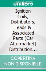Ignition Coils, Distributors, Leads & Associated Parts (Car Aftermarket) Distribution World SummaryMarket Values & Financials by Country. E-book. Formato EPUB ebook