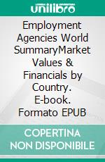Employment Agencies World SummaryMarket Values & Financials by Country. E-book. Formato EPUB ebook