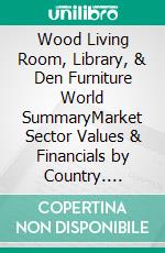 Wood Living Room, Library, & Den Furniture World SummaryMarket Sector Values & Financials by Country. E-book. Formato EPUB ebook