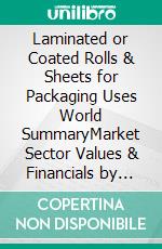 Laminated or Coated Rolls & Sheets for Packaging Uses World SummaryMarket Sector Values & Financials by Country. E-book. Formato EPUB ebook