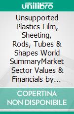 Unsupported Plastics Film, Sheeting, Rods, Tubes & Shapes World SummaryMarket Sector Values & Financials by Country. E-book. Formato EPUB ebook