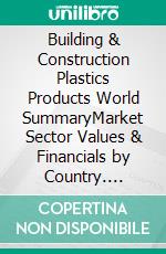 Building & Construction Plastics Products World SummaryMarket Sector Values & Financials by Country. E-book. Formato EPUB ebook