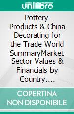 Pottery Products & China Decorating for the Trade World SummaryMarket Sector Values & Financials by Country. E-book. Formato EPUB ebook