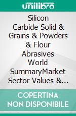 Silicon Carbide Solid & Grains & Powders & Flour Abrasives World SummaryMarket Sector Values & Financials by Country. E-book. Formato EPUB ebook