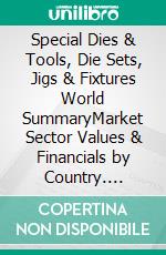 Special Dies & Tools, Die Sets, Jigs & Fixtures World SummaryMarket Sector Values & Financials by Country. E-book. Formato EPUB ebook
