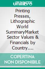 Printing Presses, Lithographic World SummaryMarket Sector Values & Financials by Country. E-book. Formato EPUB ebook