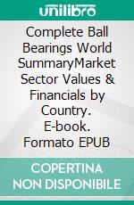 Complete Ball Bearings World SummaryMarket Sector Values & Financials by Country. E-book. Formato EPUB ebook