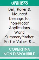 Ball, Roller & Mounted Bearings for non-Motor Applications World SummaryMarket Sector Values & Financials by Country. E-book. Formato EPUB ebook