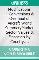 Modifications + Conversions & Overhaul of Aircraft World SummaryMarket Sector Values & Financials by Country. E-book. Formato EPUB ebook