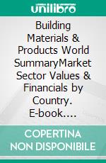 Building Materials & Products World SummaryMarket Sector Values & Financials by Country. E-book. Formato EPUB ebook