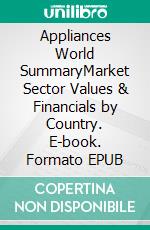 Appliances World SummaryMarket Sector Values & Financials by Country. E-book. Formato EPUB ebook