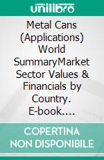 Metal Cans (Applications) World SummaryMarket Sector Values & Financials by Country. E-book. Formato EPUB ebook
