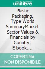 Plastic Packaging, Type World SummaryMarket Sector Values & Financials by Country. E-book. Formato EPUB ebook