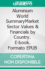 Aluminium World SummaryMarket Sector Values & Financials by Country. E-book. Formato EPUB ebook