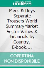 Mens & Boys Separate Trousers World SummaryMarket Sector Values & Financials by Country. E-book. Formato EPUB ebook
